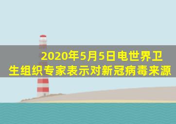 2020年5月5日电世界卫生组织专家表示对新冠病毒来源