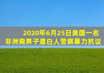 2020年6月25日美国一名非洲裔男子遭白人警察暴力抗议