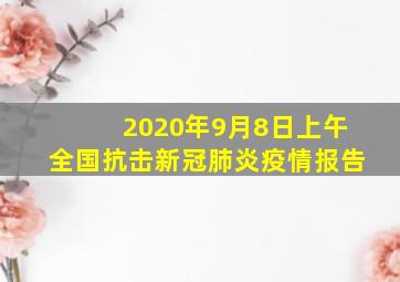 2020年9月8日上午全国抗击新冠肺炎疫情报告