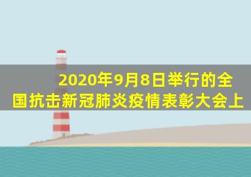 2020年9月8日举行的全国抗击新冠肺炎疫情表彰大会上