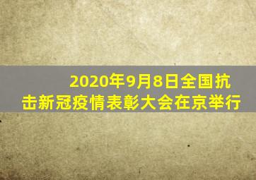 2020年9月8日全国抗击新冠疫情表彰大会在京举行