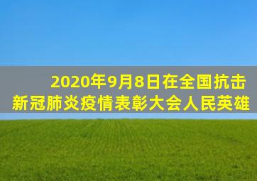 2020年9月8日在全国抗击新冠肺炎疫情表彰大会人民英雄