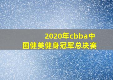 2020年cbba中国健美健身冠军总决赛