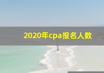 2020年cpa报名人数