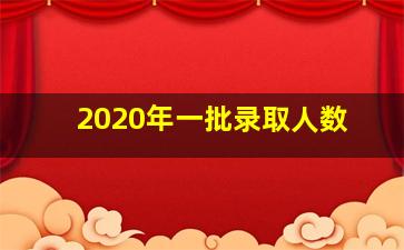 2020年一批录取人数