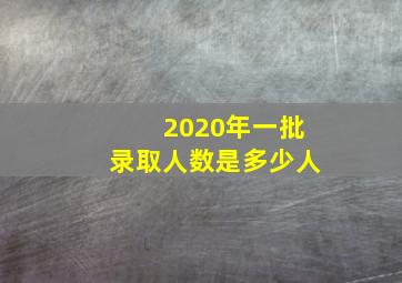 2020年一批录取人数是多少人