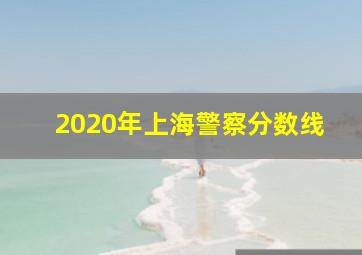 2020年上海警察分数线