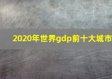 2020年世界gdp前十大城市