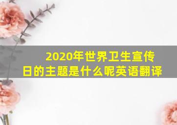 2020年世界卫生宣传日的主题是什么呢英语翻译