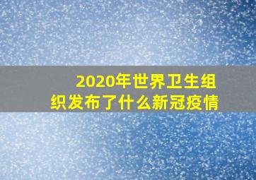 2020年世界卫生组织发布了什么新冠疫情