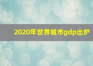 2020年世界城市gdp出炉