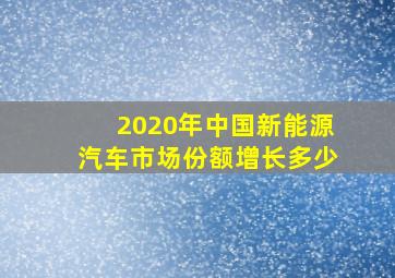 2020年中国新能源汽车市场份额增长多少