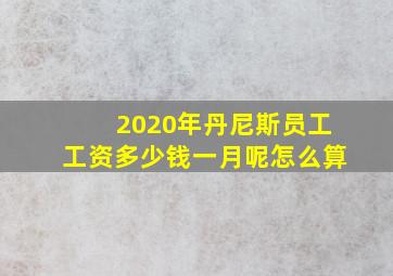 2020年丹尼斯员工工资多少钱一月呢怎么算