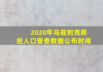 2020年乌兹别克斯坦人口普查数据公布时间