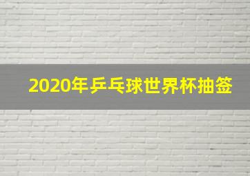 2020年乒乓球世界杯抽签