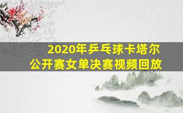 2020年乒乓球卡塔尔公开赛女单决赛视频回放