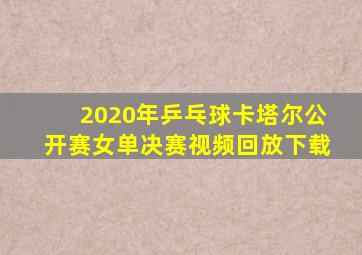 2020年乒乓球卡塔尔公开赛女单决赛视频回放下载