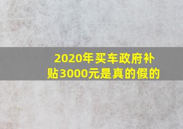 2020年买车政府补贴3000元是真的假的