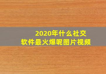 2020年什么社交软件最火爆呢图片视频