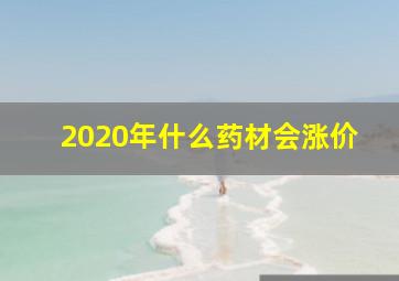 2020年什么药材会涨价