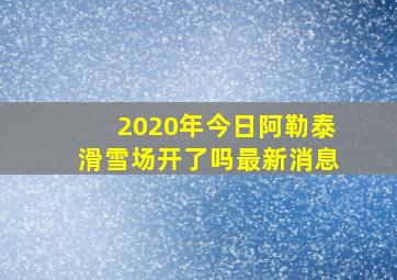 2020年今日阿勒泰滑雪场开了吗最新消息