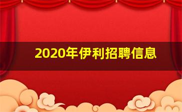 2020年伊利招聘信息