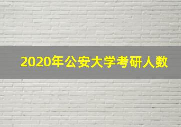 2020年公安大学考研人数