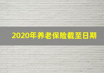 2020年养老保险截至日期