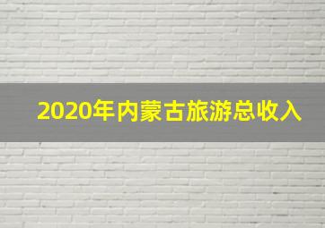 2020年内蒙古旅游总收入