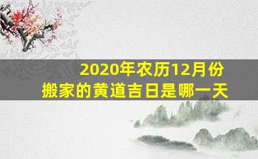 2020年农历12月份搬家的黄道吉日是哪一天