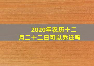 2020年农历十二月二十二日可以乔迁吗