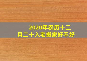 2020年农历十二月二十入宅搬家好不好