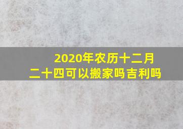 2020年农历十二月二十四可以搬家吗吉利吗