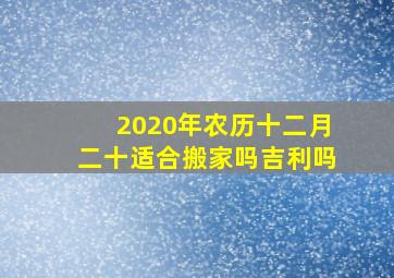 2020年农历十二月二十适合搬家吗吉利吗