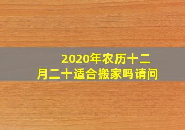 2020年农历十二月二十适合搬家吗请问