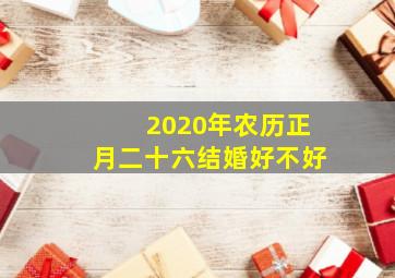 2020年农历正月二十六结婚好不好