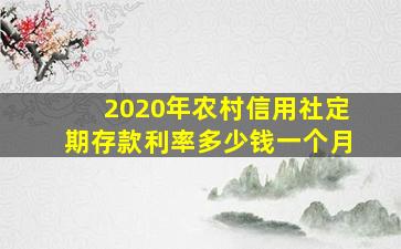 2020年农村信用社定期存款利率多少钱一个月