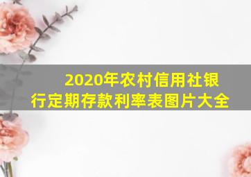 2020年农村信用社银行定期存款利率表图片大全