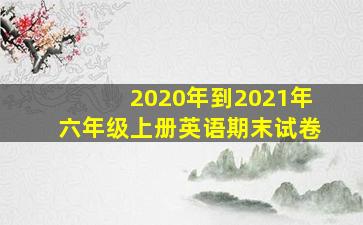 2020年到2021年六年级上册英语期末试卷