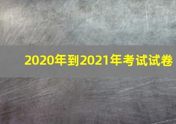 2020年到2021年考试试卷