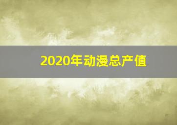 2020年动漫总产值