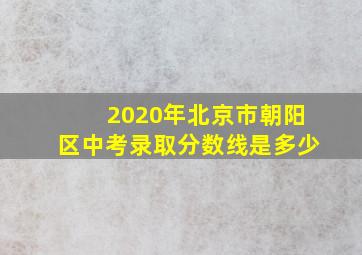 2020年北京市朝阳区中考录取分数线是多少