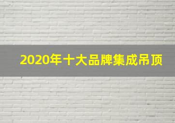 2020年十大品牌集成吊顶