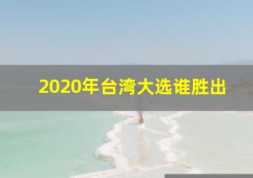 2020年台湾大选谁胜出