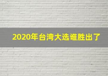 2020年台湾大选谁胜出了