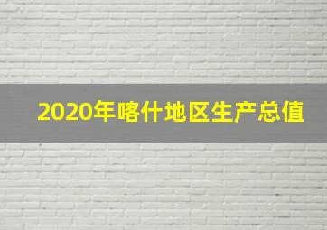 2020年喀什地区生产总值