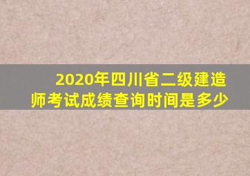 2020年四川省二级建造师考试成绩查询时间是多少