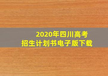 2020年四川高考招生计划书电子版下载