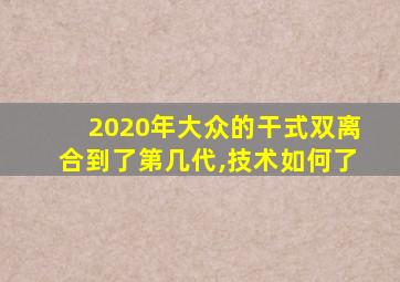 2020年大众的干式双离合到了第几代,技术如何了