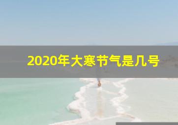 2020年大寒节气是几号